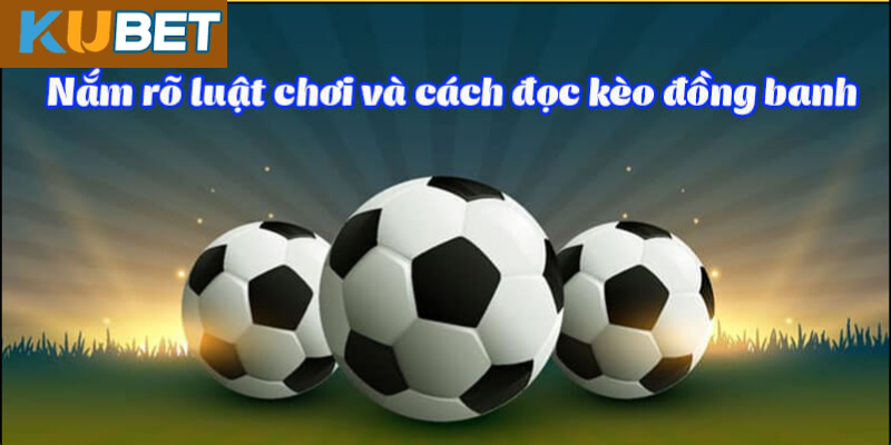 Kinh Nghiệm Chơi Kèo Đồng Banh Hiệu Quả